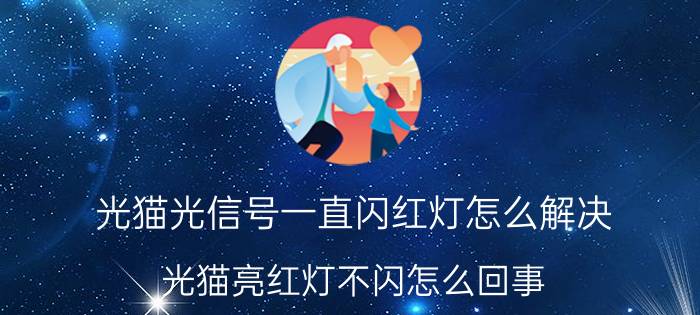 光猫光信号一直闪红灯怎么解决 光猫亮红灯不闪怎么回事？